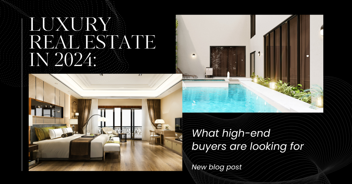Luxury Real Estate in 2024: What High-End Buyers Are Looking For